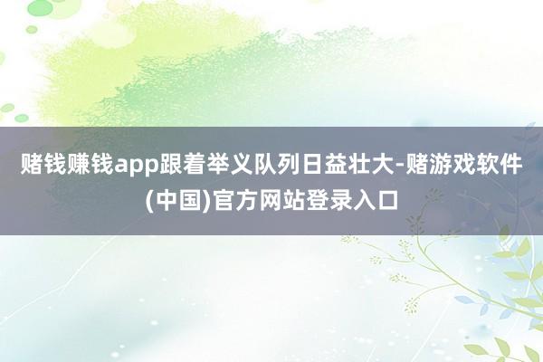 赌钱赚钱app跟着举义队列日益壮大-赌游戏软件(中国)官方网站登录入口