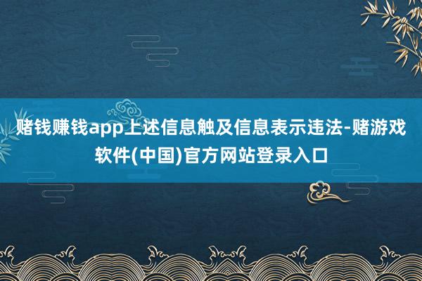 赌钱赚钱app上述信息触及信息表示违法-赌游戏软件(中国)官方网站登录入口
