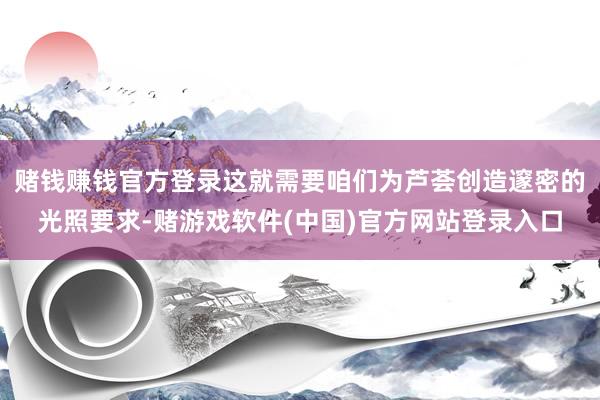赌钱赚钱官方登录这就需要咱们为芦荟创造邃密的光照要求-赌游戏软件(中国)官方网站登录入口